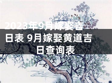 2023年9月嫁娶吉日表 9月嫁娶黄道吉日查询表