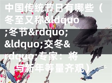中国传统节日有哪些（冬至又称&ldquo;冬节&rdquo;&ldquo;交冬&rdquo;专家：将与新年等量齐观）