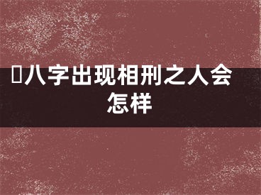 ​八字出现相刑之人会怎样