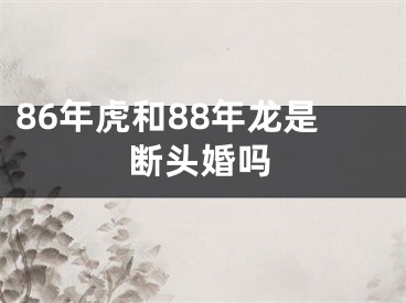 86年虎和88年龙是断头婚吗