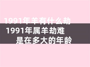1991年羊有什么劫 1991年属羊劫难是在多大的年龄