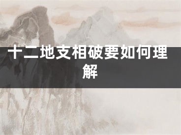 十二地支相破要如何理解