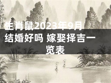 生肖鼠2023年9月结婚好吗 嫁娶择吉一览表
