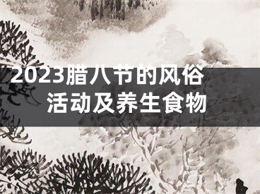 2023腊八节的风俗活动及养生食物