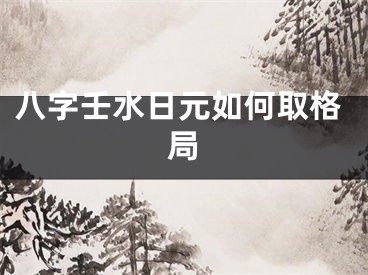 八字壬水日元如何取格局