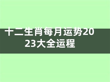 十二生肖每月运势2023大全运程