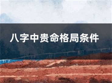 八字中贵命格局条件