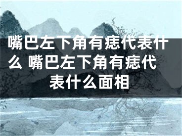嘴巴左下角有痣代表什么 嘴巴左下角有痣代表什么面相
