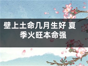 壁上土命几月生好 夏季火旺本命强