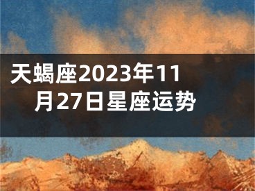 天蝎座2023年11月27日星座运势