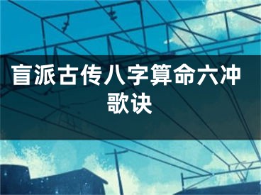 盲派古传八字算命六冲歌诀