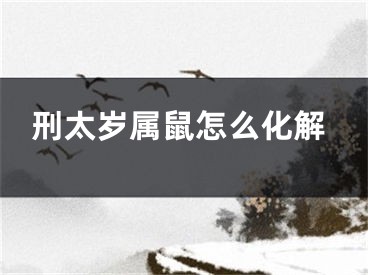 刑太岁属鼠怎么化解