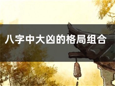 八字中大凶的格局组合