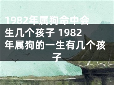 1982年属狗命中会生几个孩子 1982年属狗的一生有几个孩子