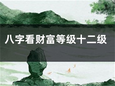 八字看财富等级十二级