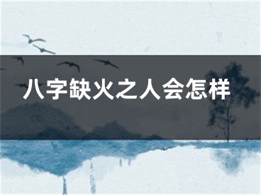 八字缺火之人会怎样