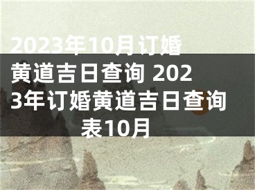2023年10月订婚黄道吉日查询 2023年订婚黄道吉日查询表10月