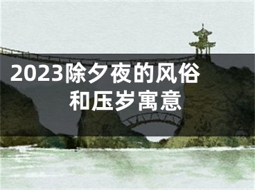 2023除夕夜的风俗和压岁寓意