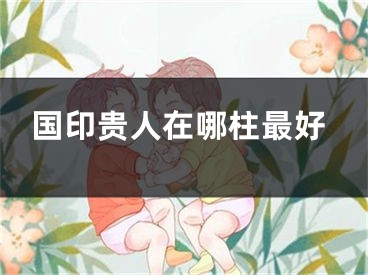 国印贵人在哪柱最好
