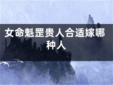 女命魁罡贵人合适嫁哪种人