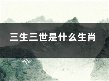 三生三世是什么生肖