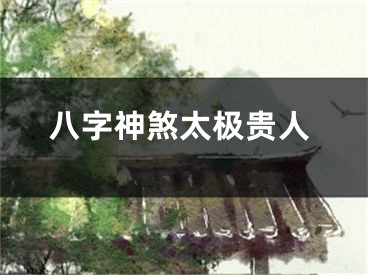 八字神煞太极贵人