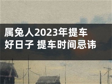 属兔人2023年提车好日子 提车时间忌讳