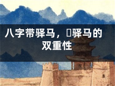 八字带驿马，​驿马的双重性