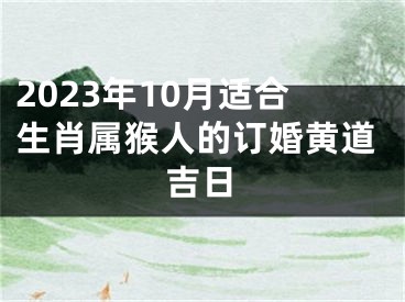 2023年10月适合生肖属猴人的订婚黄道吉日