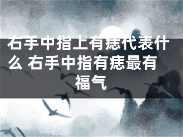 右手中指上有痣代表什么 右手中指有痣最有福气