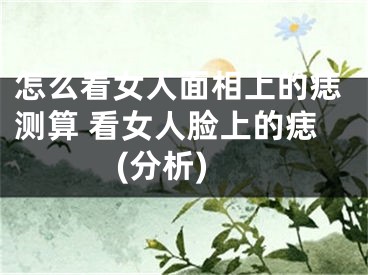 怎么看女人面相上的痣测算 看女人脸上的痣(分析)