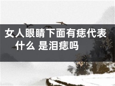 女人眼睛下面有痣代表什么 是泪痣吗 