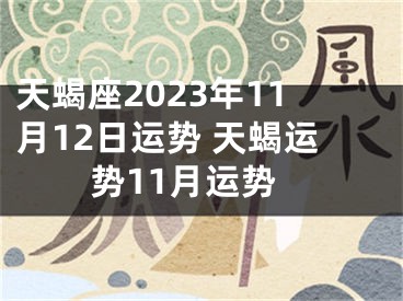 天蝎座2023年11月12日运势 天蝎运势11月运势