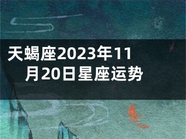 天蝎座2023年11月20日星座运势