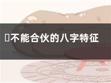 ​不能合伙的八字特征