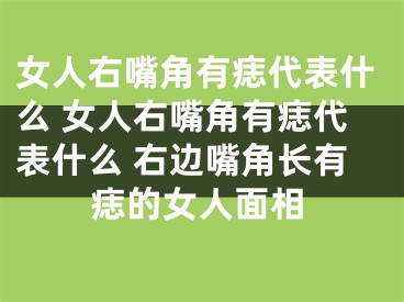 女人右嘴角有痣代表什么 女人右嘴角有痣代表什么 右边嘴角长有痣的女人面相