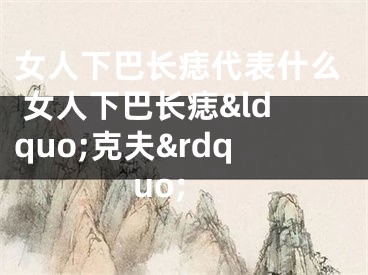 女人下巴长痣代表什么 女人下巴长痣&ldquo;克夫&rdquo;