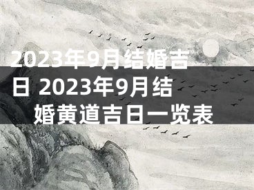 2023年9月结婚吉日 2023年9月结婚黄道吉日一览表
