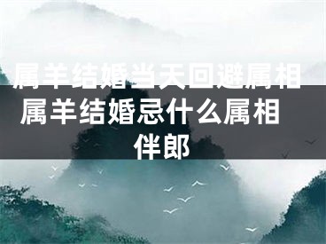 属羊结婚当天回避属相 属羊结婚忌什么属相伴郎
