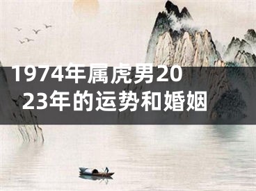 1974年属虎男2023年的运势和婚姻