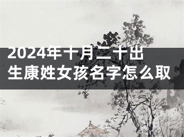 2024年十月二十出生康姓女孩名字怎么取