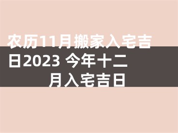 农历11月搬家入宅吉日2023 今年十二月入宅吉日