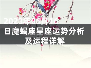 2023年06月16日魔蝎座星座运势分析及运程详解