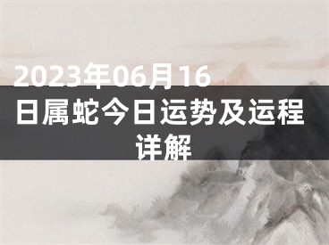 2023年06月16日属蛇今日运势及运程详解