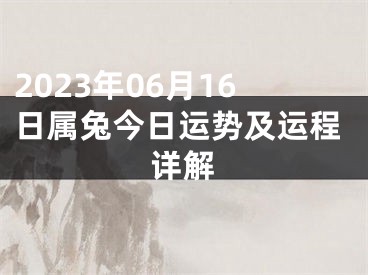2023年06月16日属兔今日运势及运程详解