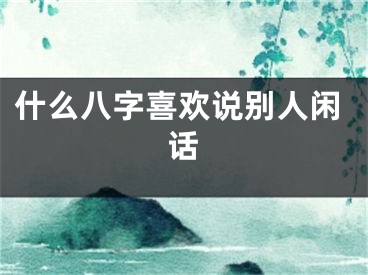 什么八字喜欢说别人闲话