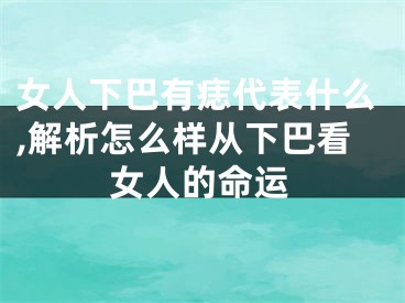 女人下巴有痣代表什么,解析怎么样从下巴看女人的命运