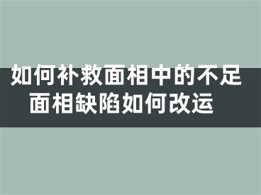 如何补救面相中的不足 面相缺陷如何改运