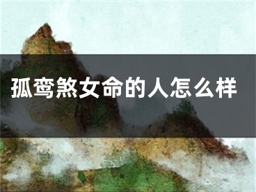 孤鸾煞女命的人怎么样