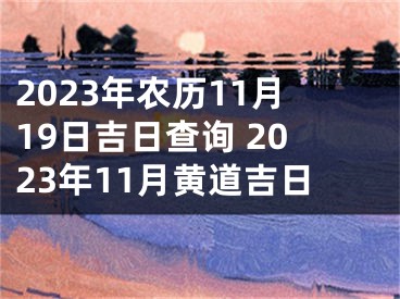 2023年农历11月19日吉日查询 2023年11月黄道吉日